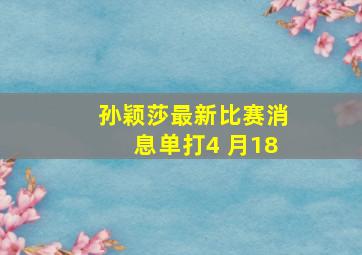 孙颖莎最新比赛消息单打4 月18